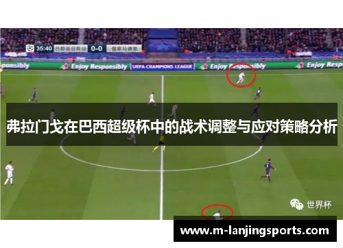 弗拉门戈在巴西超级杯中的战术调整与应对策略分析
