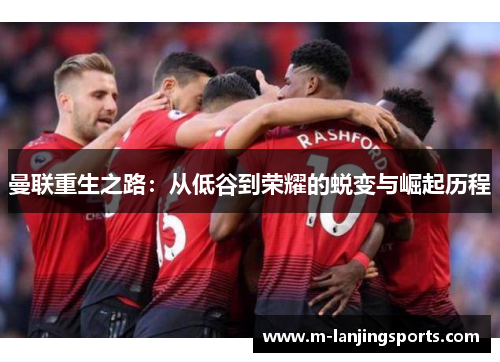 曼联重生之路：从低谷到荣耀的蜕变与崛起历程