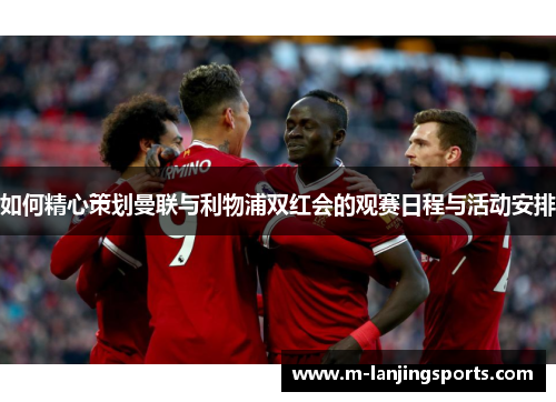 如何精心策划曼联与利物浦双红会的观赛日程与活动安排