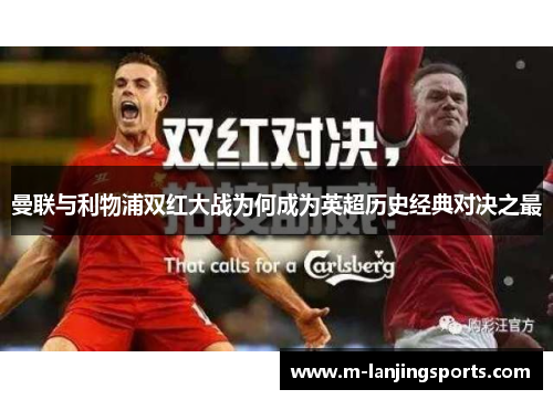 曼联与利物浦双红大战为何成为英超历史经典对决之最